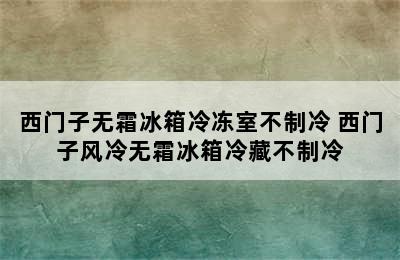 西门子无霜冰箱冷冻室不制冷 西门子风冷无霜冰箱冷藏不制冷